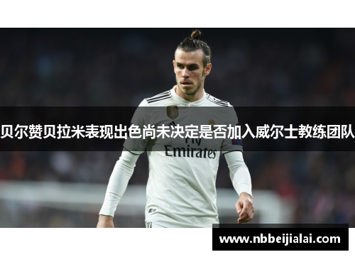 贝尔赞贝拉米表现出色尚未决定是否加入威尔士教练团队