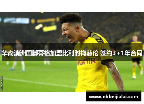 华裔澳洲国脚蒂格加盟比利时梅赫伦 签约3+1年合同