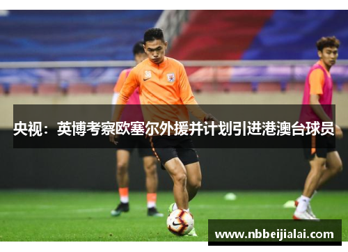 央视：英博考察欧塞尔外援并计划引进港澳台球员